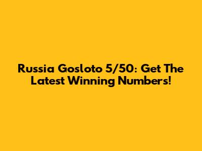 Russia Gosloto 5/50: Get The Latest Winning Numbers!