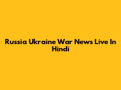 Russia Ukraine War News Live In Hindi