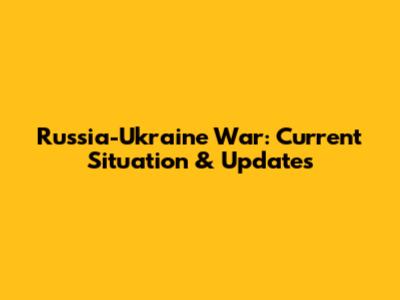 Russia-Ukraine War: Current Situation & Updates