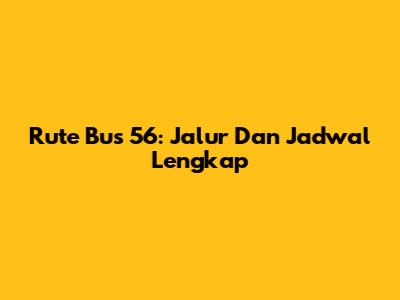 Rute Bus 56: Jalur Dan Jadwal Lengkap