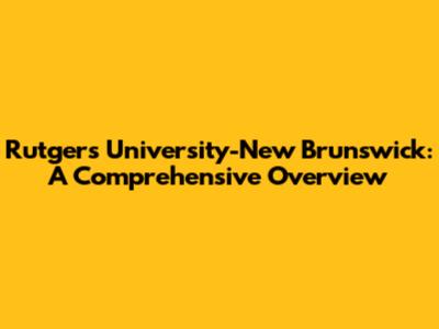 Rutgers University-New Brunswick: A Comprehensive Overview