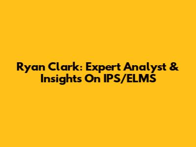 Ryan Clark: Expert Analyst & Insights On IPS/ELMS