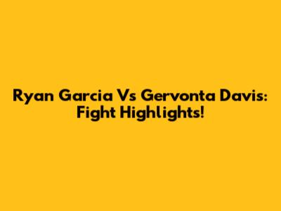 Ryan Garcia Vs Gervonta Davis: Fight Highlights!