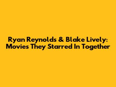 Ryan Reynolds & Blake Lively: Movies They Starred In Together