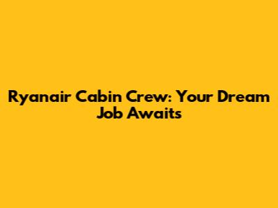 Ryanair Cabin Crew: Your Dream Job Awaits