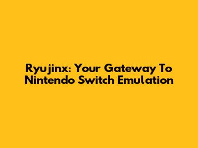 Ryujinx: Your Gateway To Nintendo Switch Emulation