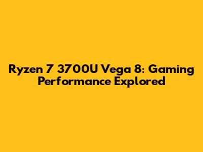 Ryzen 7 3700U Vega 8: Gaming Performance Explored