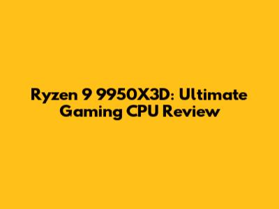 Ryzen 9 9950X3D: Ultimate Gaming CPU Review