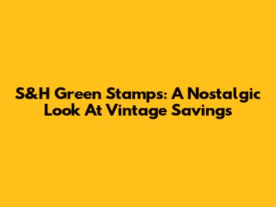 S&H Green Stamps: A Nostalgic Look At Vintage Savings