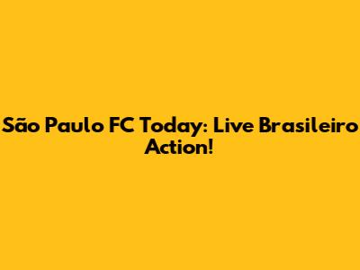 São Paulo FC Today: Live Brasileiro Action!