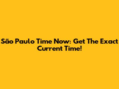 São Paulo Time Now: Get The Exact Current Time!