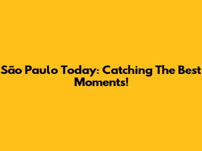 São Paulo Today: Catching The Best Moments!