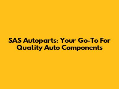 SAS Autoparts: Your Go-To For Quality Auto Components
