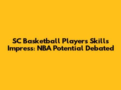 SC Basketball Player's Skills Impress: NBA Potential Debated