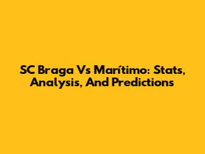 SC Braga Vs Marítimo: Stats, Analysis, And Predictions