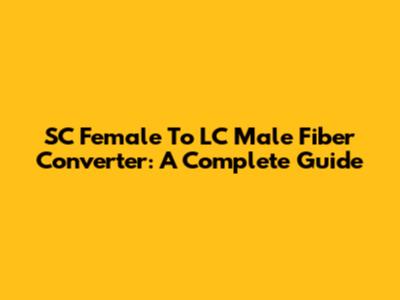 SC Female To LC Male Fiber Converter: A Complete Guide