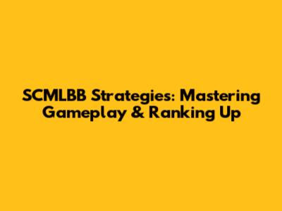 SCMLBB Strategies: Mastering Gameplay & Ranking Up