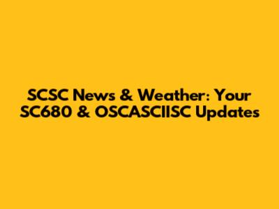 SCSC News & Weather: Your SC680 & OSCASCIISC Updates
