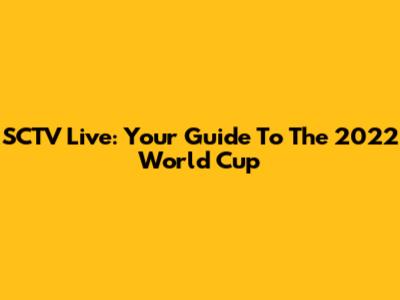 SCTV Live: Your Guide To The 2022 World Cup