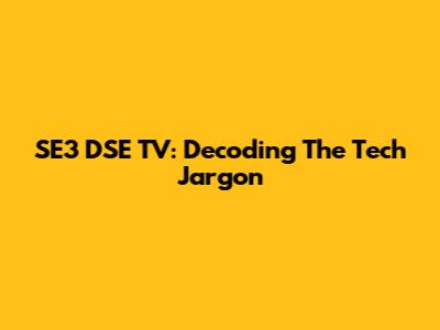 SE3 DSE TV: Decoding The Tech Jargon