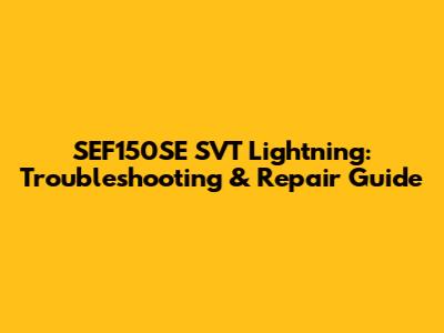 SEF150SE SVT Lightning: Troubleshooting & Repair Guide