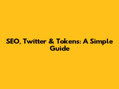 SEO, Twitter & Tokens: A Simple Guide