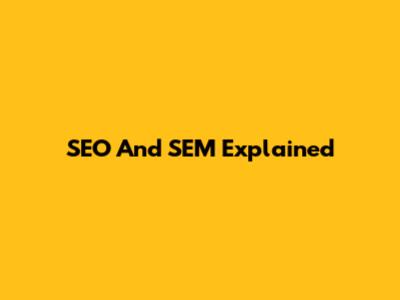 SEO And SEM Explained