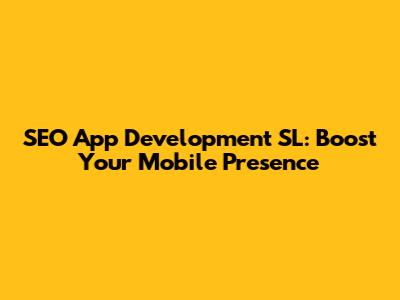 SEO App Development SL: Boost Your Mobile Presence