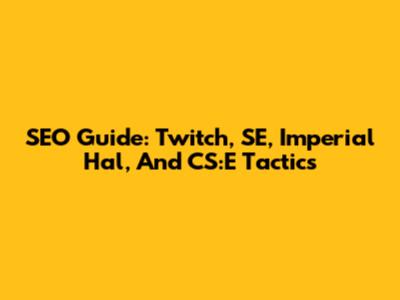 SEO Guide: Twitch, SE, Imperial Hal, And CS:E Tactics
