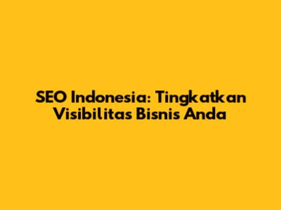 SEO Indonesia: Tingkatkan Visibilitas Bisnis Anda