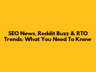 SEO News, Reddit Buzz & RTO Trends: What You Need To Know