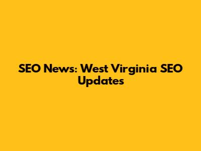 SEO News: West Virginia SEO Updates