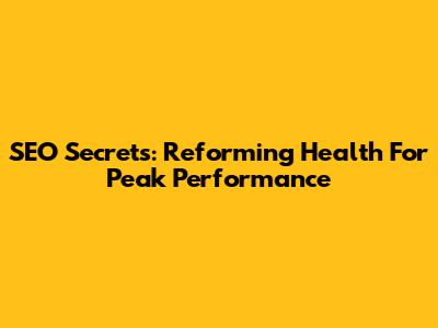 SEO Secrets: Reforming Health For Peak Performance