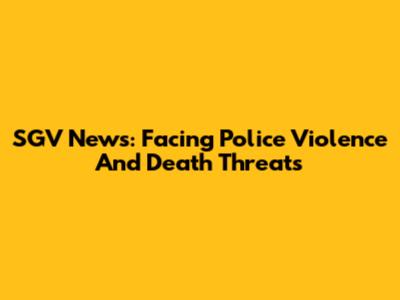 SGV News: Facing Police Violence And Death Threats