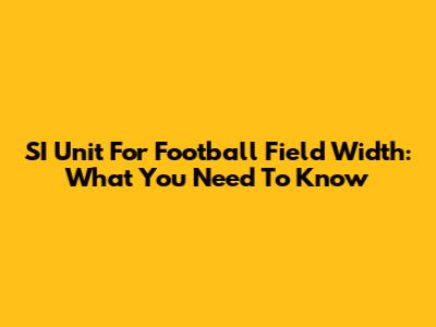 SI Unit For Football Field Width: What You Need To Know