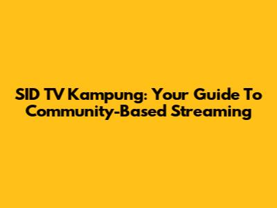 SID TV Kampung: Your Guide To Community-Based Streaming