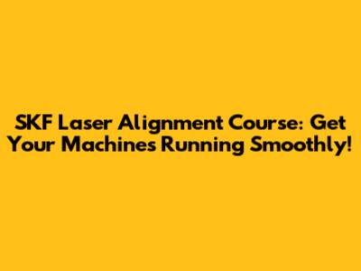 SKF Laser Alignment Course: Get Your Machines Running Smoothly!