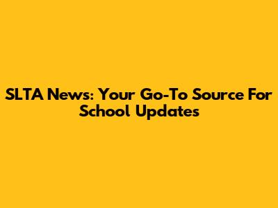 SLTA News: Your Go-To Source For School Updates