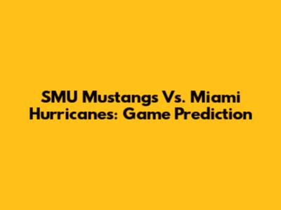 SMU Mustangs Vs. Miami Hurricanes: Game Prediction