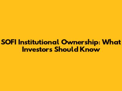SOFI Institutional Ownership: What Investors Should Know