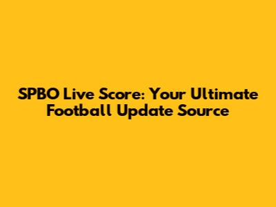 SPBO Live Score: Your Ultimate Football Update Source