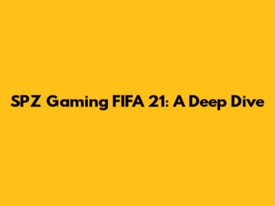 SPZ Gaming FIFA 21: A Deep Dive