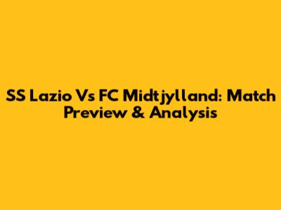 SS Lazio Vs FC Midtjylland: Match Preview & Analysis