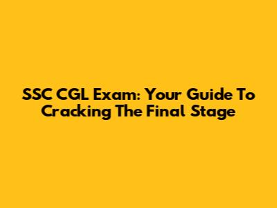 SSC CGL Exam: Your Guide To Cracking The Final Stage
