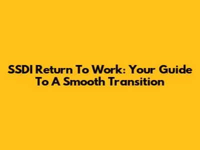 SSDI Return To Work: Your Guide To A Smooth Transition