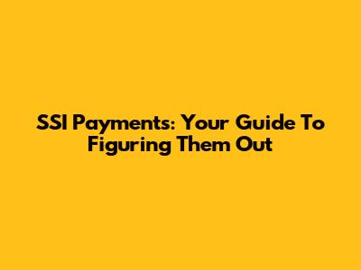 SSI Payments: Your Guide To Figuring Them Out