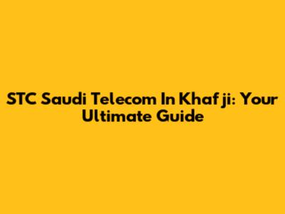 STC Saudi Telecom In Khafji: Your Ultimate Guide