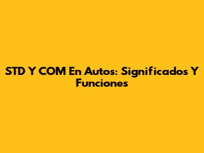 STD Y COM En Autos: Significados Y Funciones
