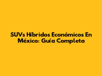 SUVs Híbridos Económicos En México: Guía Completa