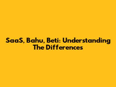 SaaS, Bahu, Beti: Understanding The Differences